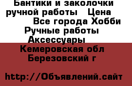 Бантики и заколочки ручной работы › Цена ­ 40-500 - Все города Хобби. Ручные работы » Аксессуары   . Кемеровская обл.,Березовский г.